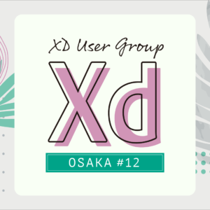 Adobe XD ユーザーグループ大阪 vol.12