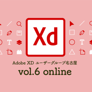Adobe XD ユーザーグループ名古屋 vol.6［オンライン］
